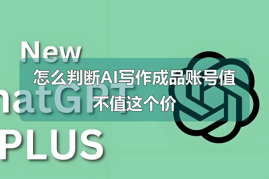 怎么判断AI写作成品账号值不值这个价